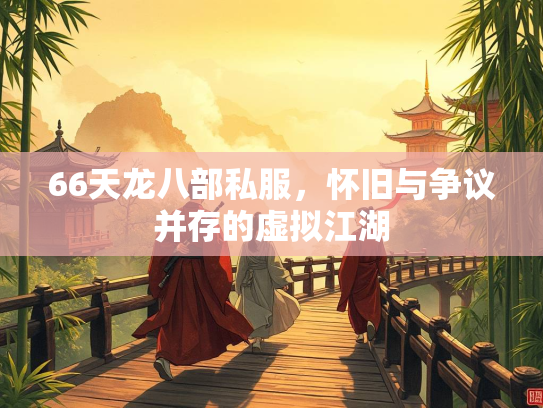 66天龙八部私服，怀旧与争议并存的虚拟江湖