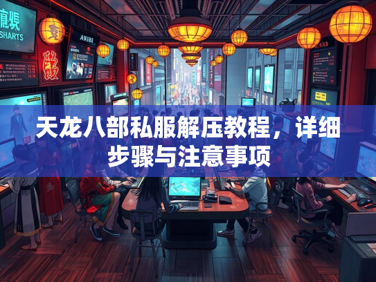 天龙八部私服解压教程，详细步骤与注意事项  第3张