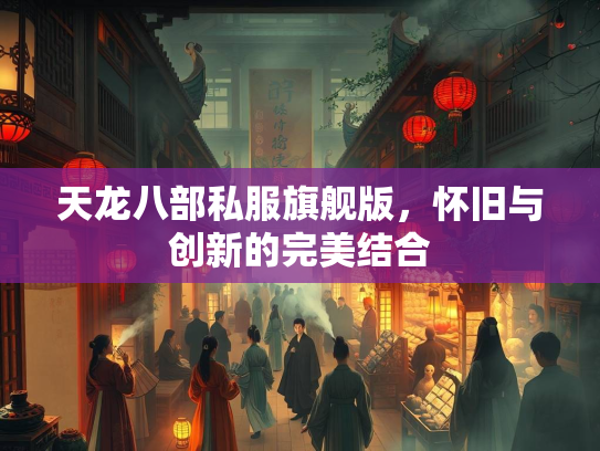 天龙八部私服旗舰版，怀旧与创新的完美结合  第2张