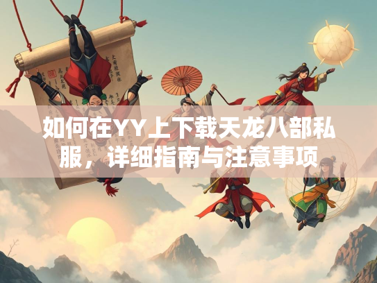 如何在YY上下载天龙八部私服，详细指南与注意事项