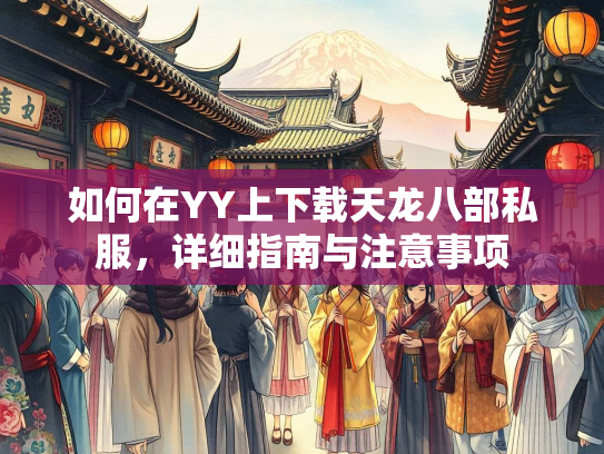 如何在YY上下载天龙八部私服，详细指南与注意事项