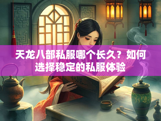 天龙八部私服哪个长久？如何选择稳定的私服体验  第3张