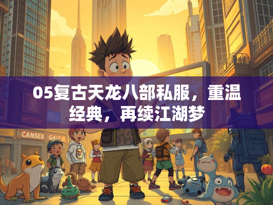 05复古天龙八部私服，重温经典，再续江湖梦
