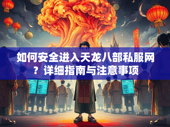 如何安全进入天龙八部私服网？详细指南与注意事项  第2张