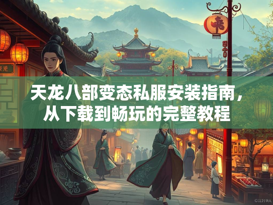 天龙八部变态私服安装指南，从下载到畅玩的完整教程