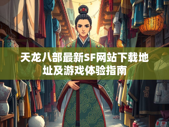 天龙八部最新SF网站下载地址及游戏体验指南
