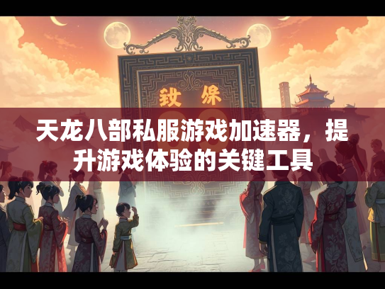 天龙八部私服游戏加速器，提升游戏体验的天龙提升体验关键工具  第1张