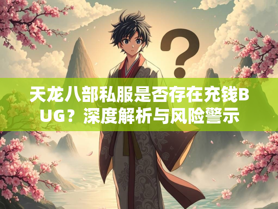 天龙八部私服是否存在充钱BUG？深度解析与风险警示