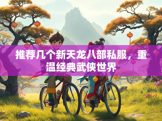 推荐几个新天龙八部私服，重温经典武侠世界