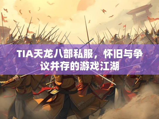 TIA天龙八部私服，怀旧与争议并存的游戏江湖