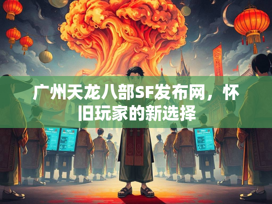 广州天龙八部SF发布网，怀旧玩家的新选择  第2张