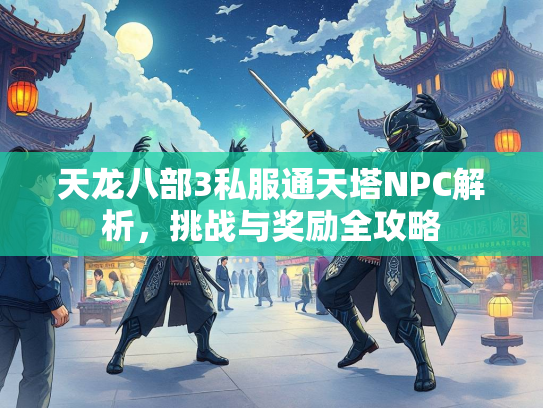 天龙八部3私服通天塔NPC解析，挑战与奖励全攻略