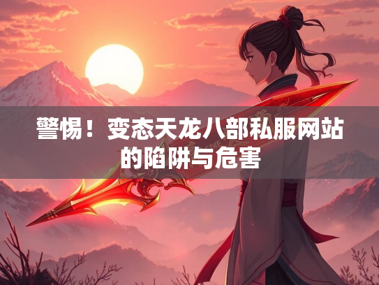 警惕！变态天龙八部私服网站的变态部私陷阱与危害  第1张