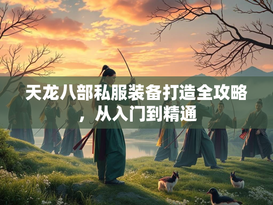 天龙八部私服装备打造全攻略，从入门到精通  第2张