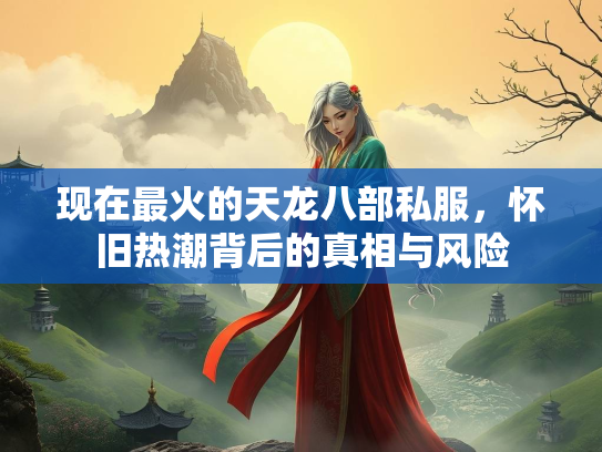 现在最火的天龙八部私服，怀旧热潮背后的真相与风险  第2张