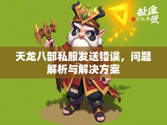 天龙八部私服发送错误，问题解析与解决方案