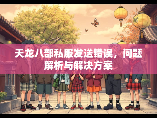 天龙八部私服发送错误，问题解析与解决方案