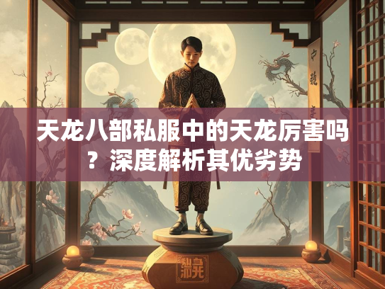 天龙八部私服中的天龙厉害吗？深度解析其优劣势