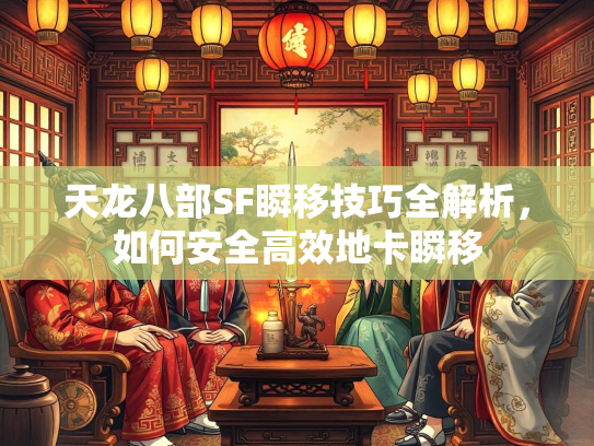 天龙八部SF瞬移技巧全解析，如何安全高效地卡瞬移