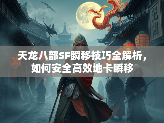 天龙八部SF瞬移技巧全解析，如何安全高效地卡瞬移