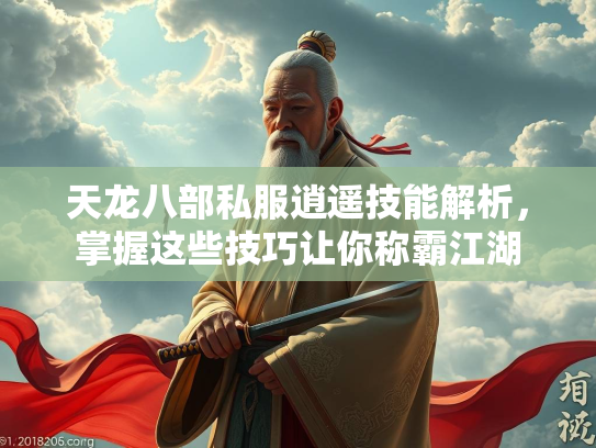 天龙八部私服逍遥技能解析，掌握这些技巧让你称霸江湖  第3张