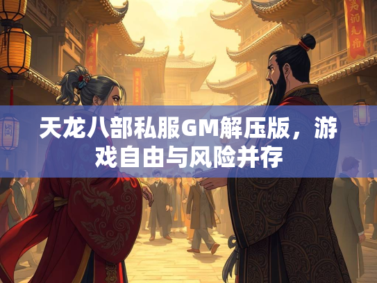 天龙八部私服GM解压版，游戏自由与风险并存