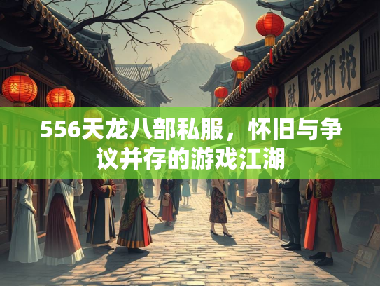 556天龙八部私服，怀旧与争议并存的游戏江湖