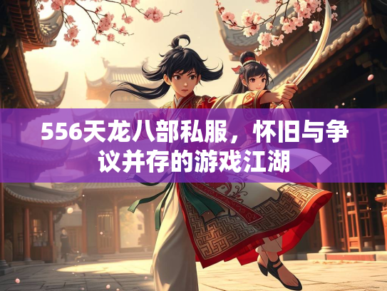 556天龙八部私服，怀旧与争议并存的游戏江湖
