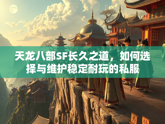 天龙八部SF长久之道，如何选择与维护稳定耐玩的私服