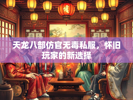 天龙八部仿官无毒私服，怀旧玩家的新选择  第3张