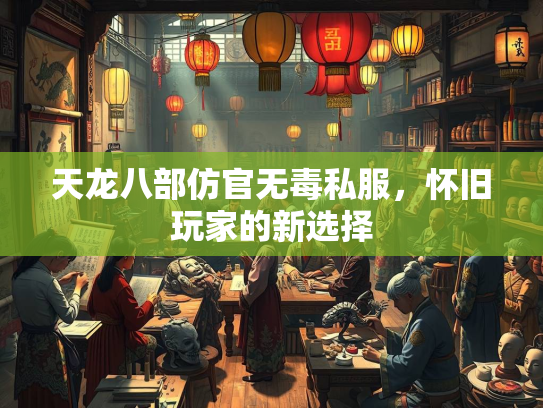 天龙八部仿官无毒私服，怀旧玩家的新选择