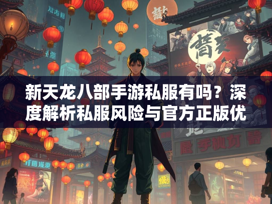 新天龙八部手游私服有吗？深度解析私服风险与官方正版优势  第2张