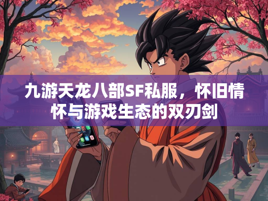 九游天龙八部SF私服，怀旧情怀与游戏生态的双刃剑