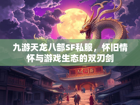 九游天龙八部SF私服，怀旧情怀与游戏生态的双刃剑