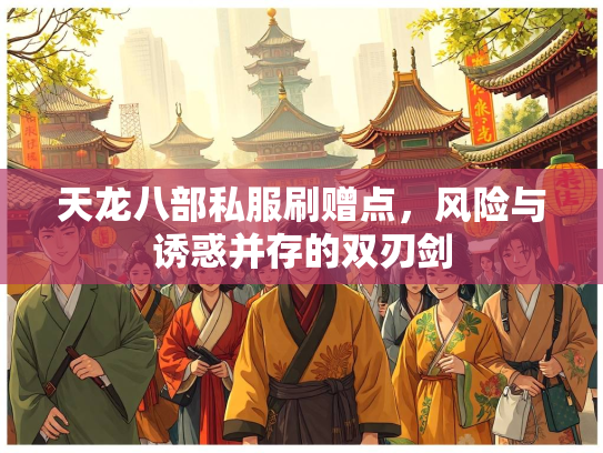 天龙八部私服刷赠点，风险与诱惑并存的双刃剑