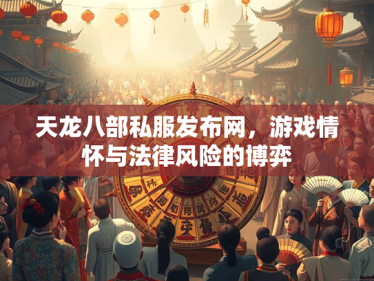 天龙八部私服发布网，游戏情怀与法律风险的博弈  第2张