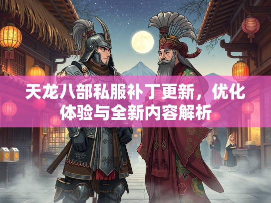 天龙八部私服补丁更新，优化体验与全新内容解析