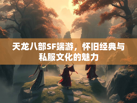 天龙八部SF端游，怀旧经典与私服文化的魅力