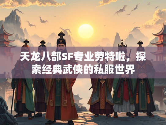 天龙八部SF专业劳特啦，探索经典武侠的私服世界