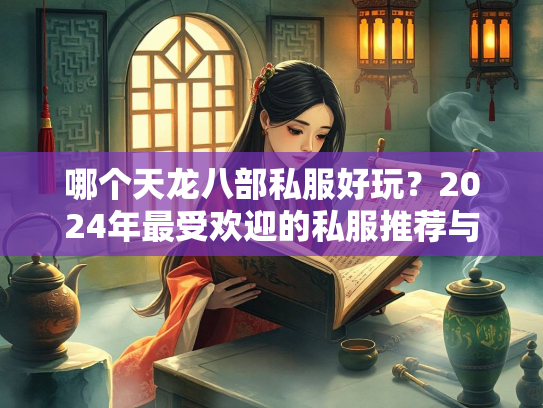 哪个天龙八部私服好玩？2024年最受欢迎的私服推荐与评测