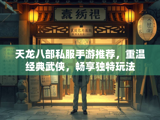 天龙八部私服手游推荐，重温经典武侠，畅享独特玩法