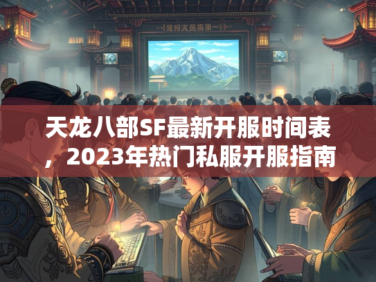 天龙八部SF最新开服时间表，2023年热门私服开服指南