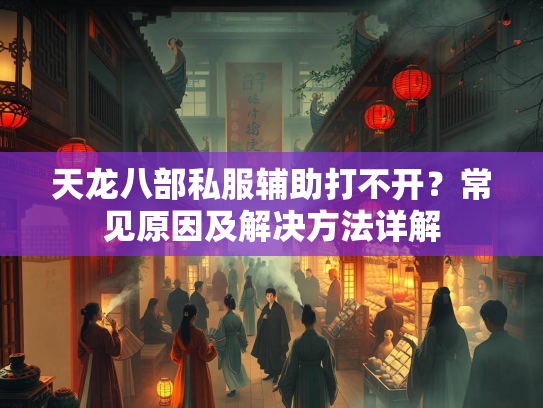天龙八部私服辅助打不开？常见原因及解决方法详解  第3张