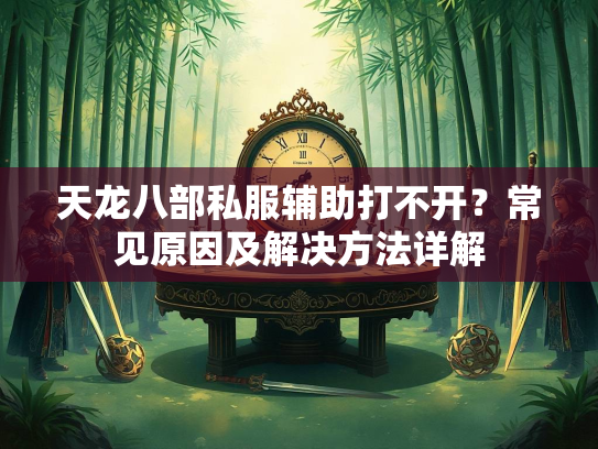 天龙八部私服辅助打不开？常见原因及解决方法详解