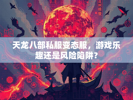 天龙八部私服变态服，游戏乐趣还是风险陷阱？