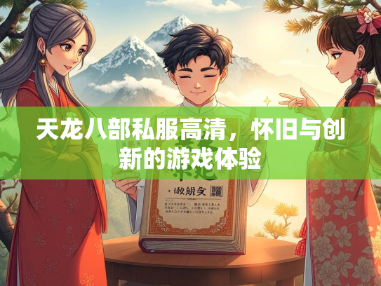 天龙八部私服高清，怀旧与创新的游戏体验