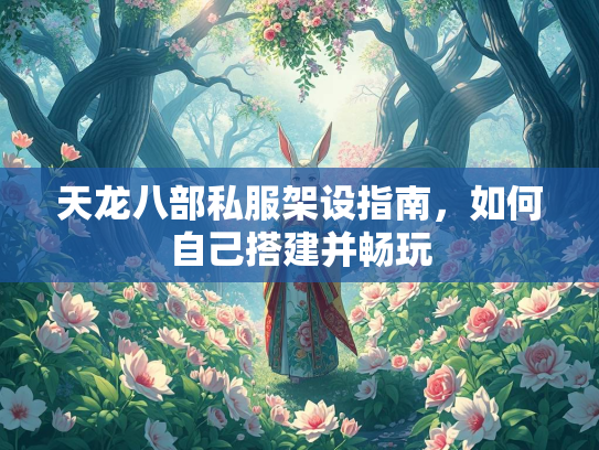 天龙八部私服架设指南，如何自己搭建并畅玩