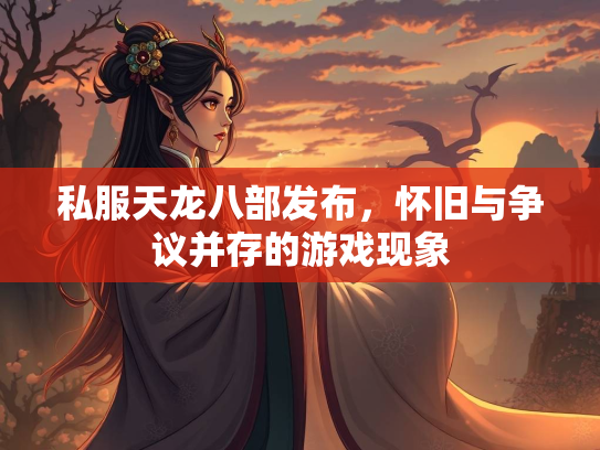 私服天龙八部发布，怀旧与争议并存的游戏现象