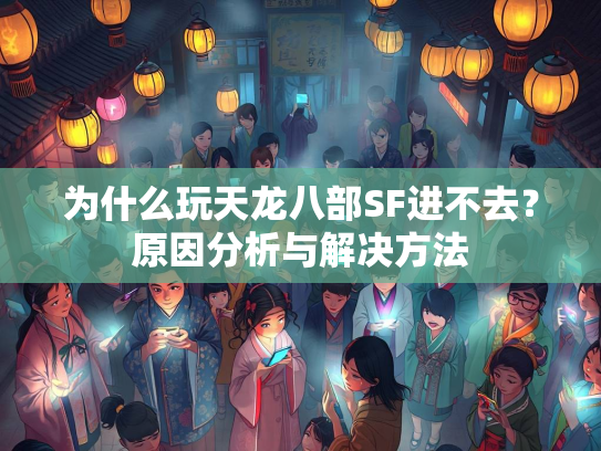 为什么玩天龙八部SF进不去？原因分析与解决方法