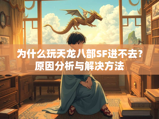 为什么玩天龙八部SF进不去？原因分析与解决方法